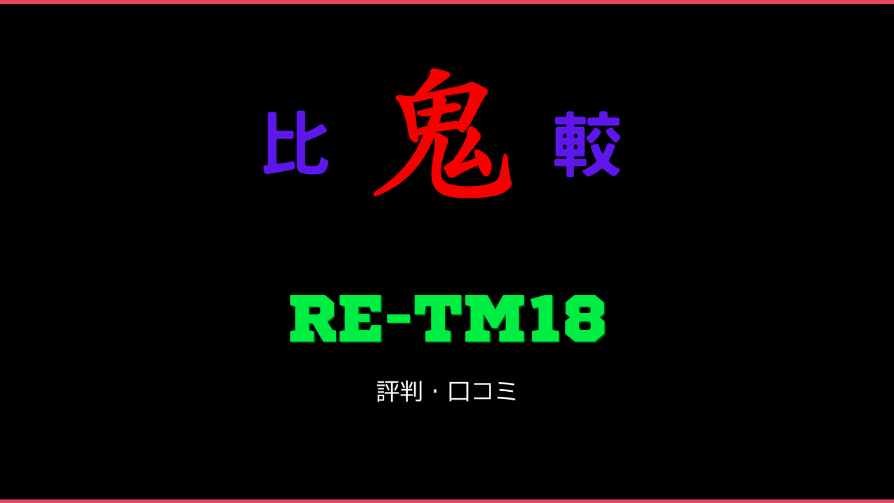 RE-TM18 口コミ・評判 鬼比較