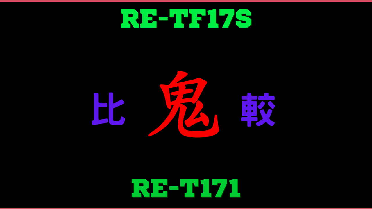 RE-TF17SとRE-T171の違い 鬼比較