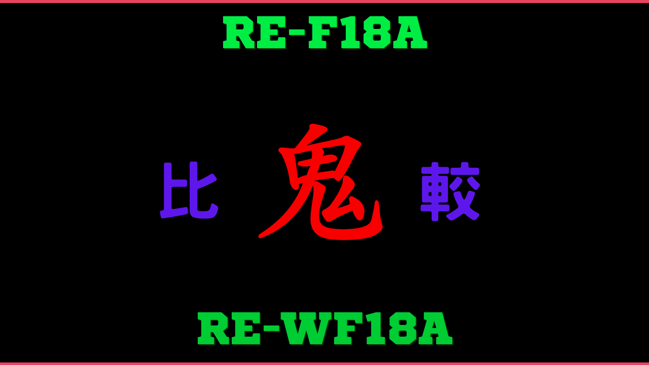 RE-F18AとRE-WF18Aの違い 鬼比較