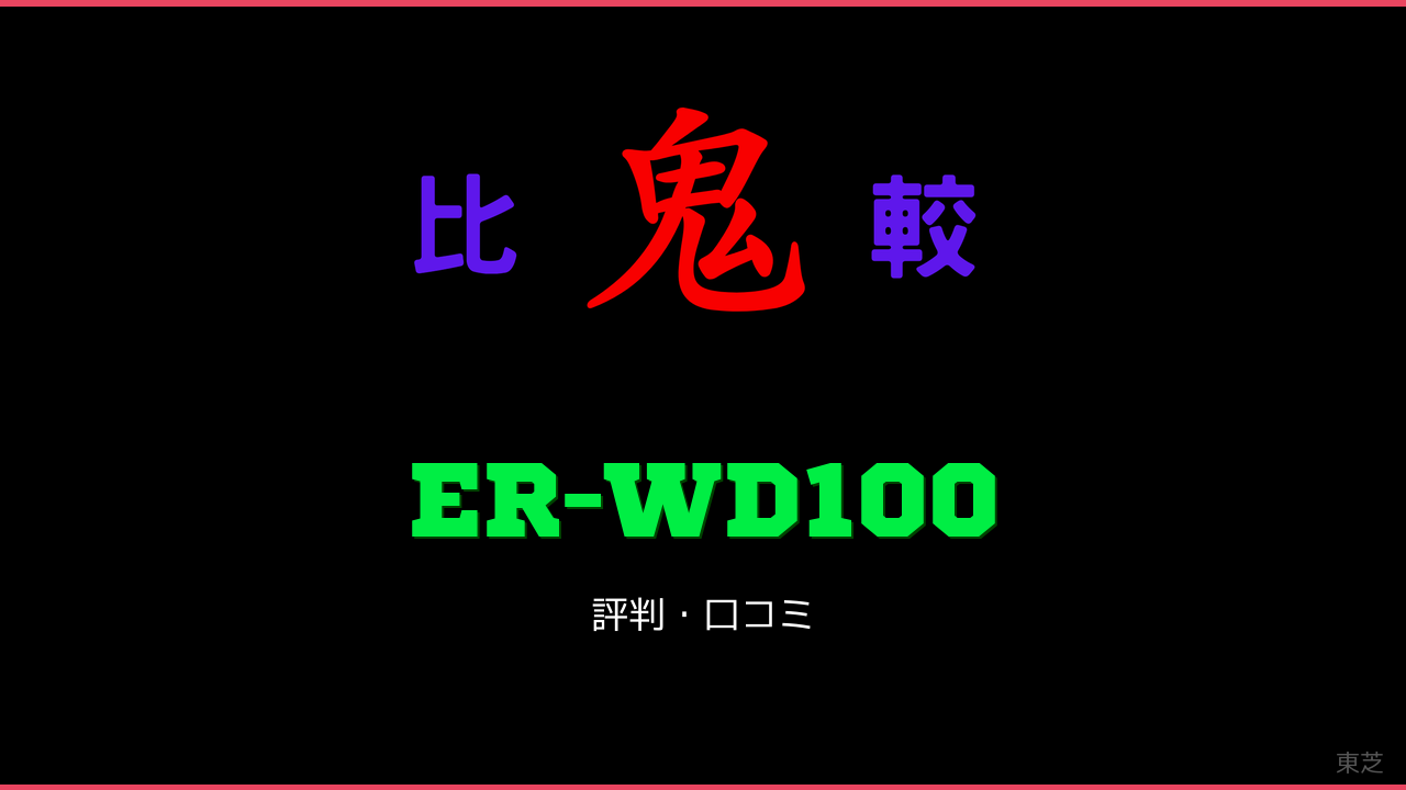 ER-WD100 口コミ・評判 鬼比較