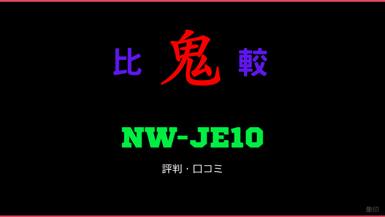 NW-JE10 口コミ・評判 鬼比較
