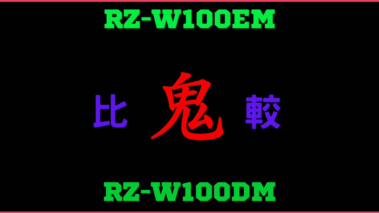 RZ-W100EMとRZ-W100DMの違い 鬼比較