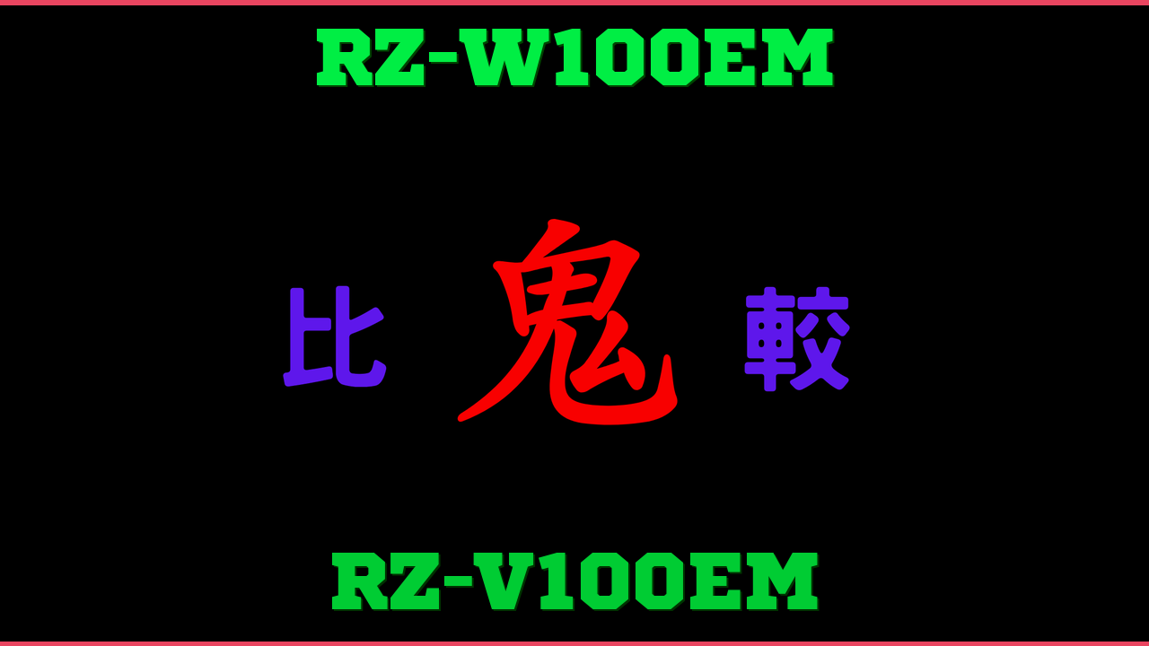 RZ-W100EMとRZ-V100EMの違い 鬼比較