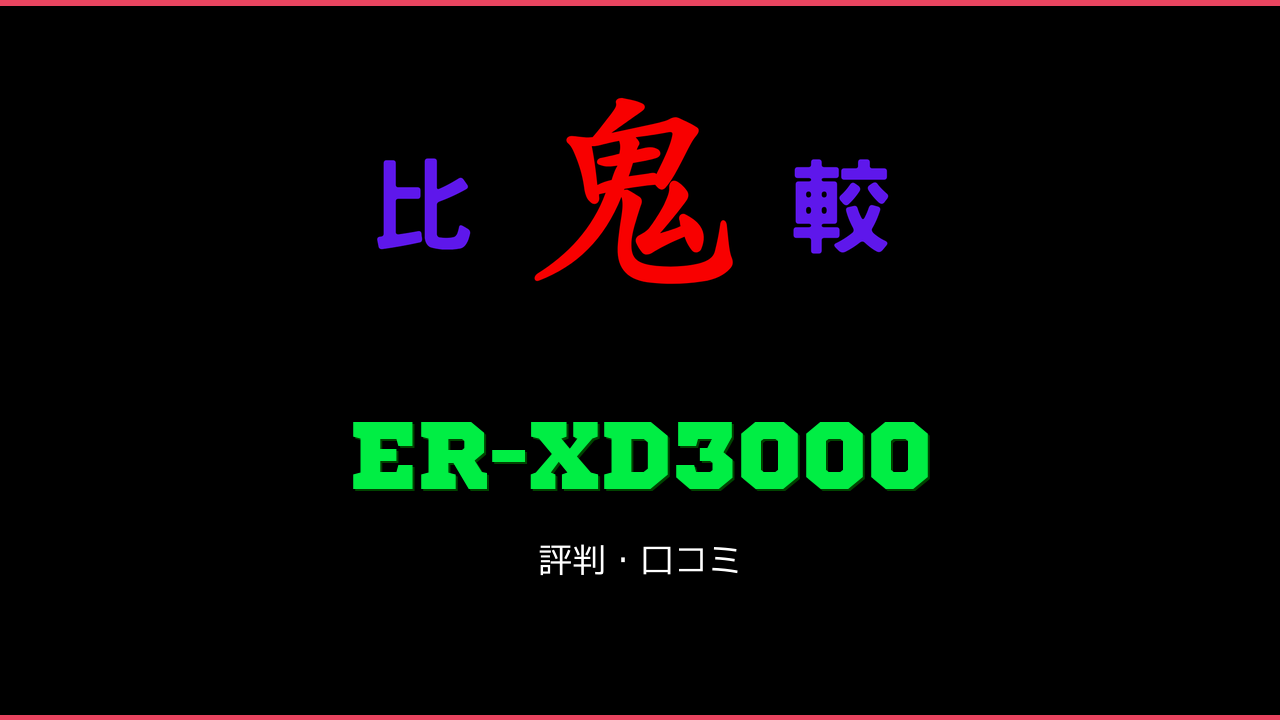 ER-XD3000 口コミ・評判 鬼比較