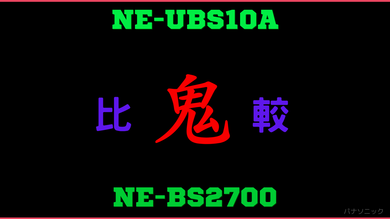 NE-UBS10AとNE-BS2700の違い 鬼比較