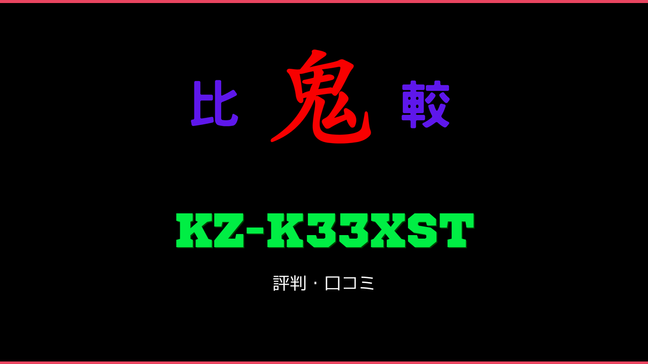 KZ-K33XST 口コミ・評判 鬼比較