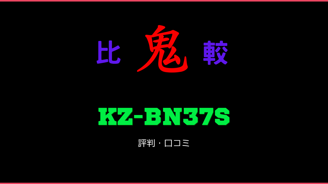 KZ-BN37S 口コミ・評判 鬼比較