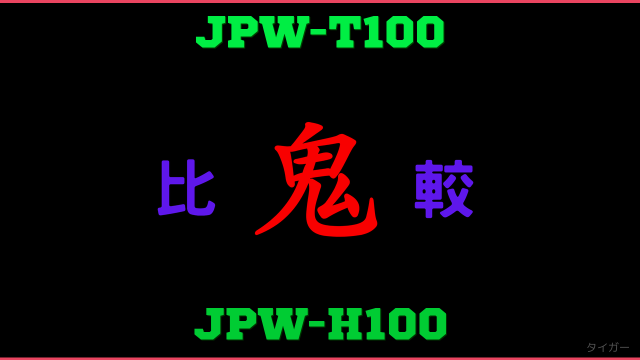 JPW-T100とJPW-H100の違い 鬼比較