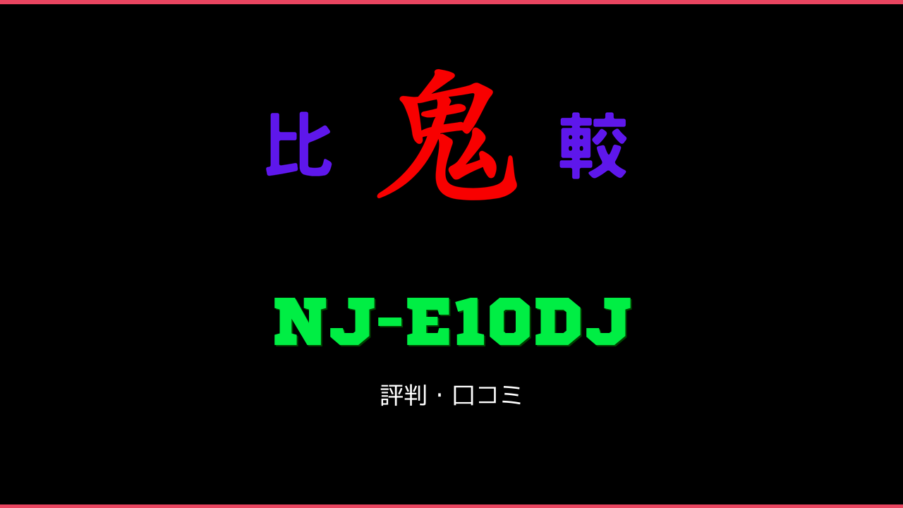 NJ-E10DJ 口コミ・評判 鬼比較