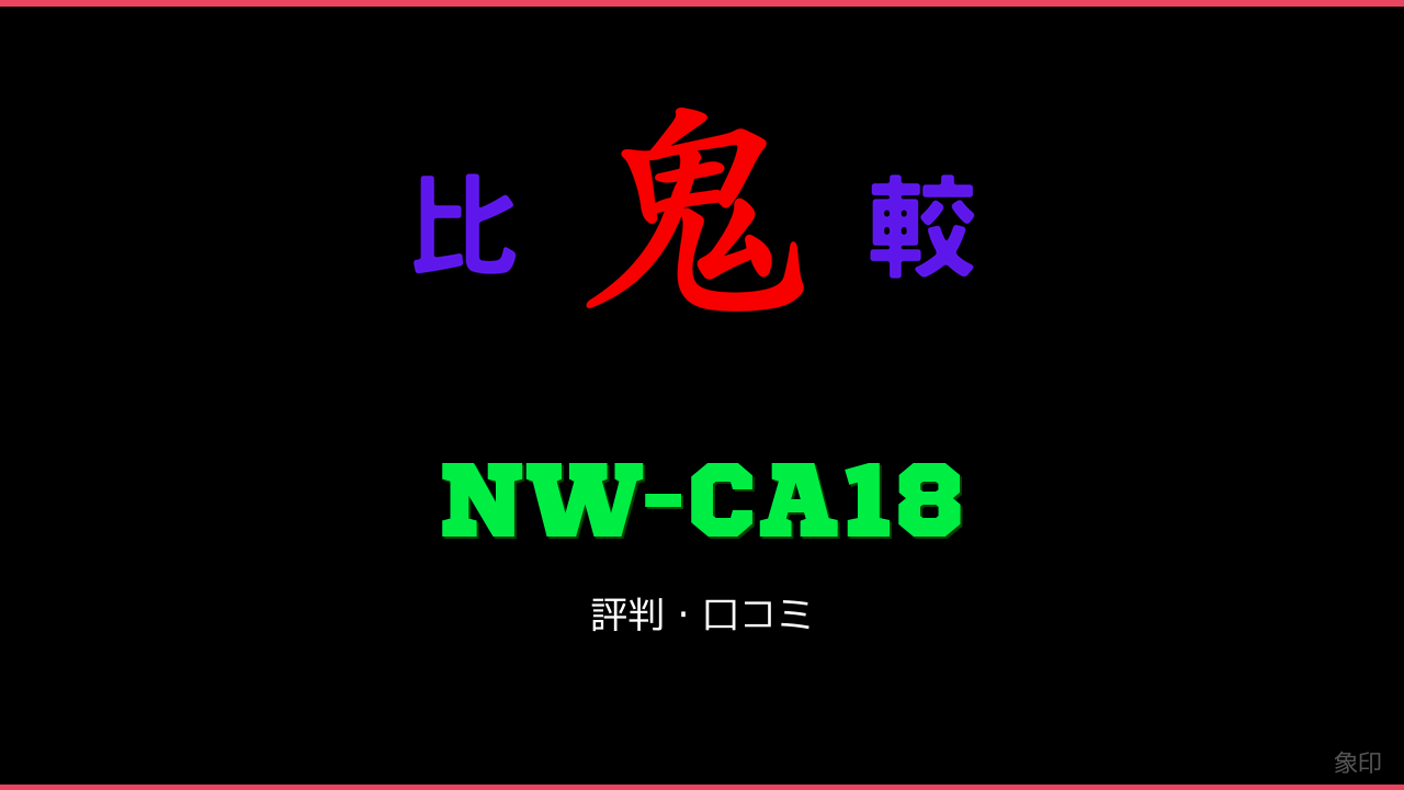 NW-CA18 口コミ・評判 鬼比較