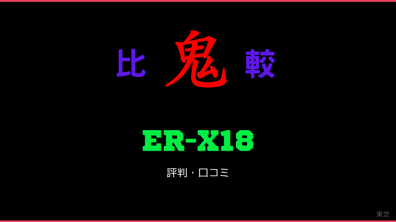 ER-X18 口コミ・評判 鬼比較
