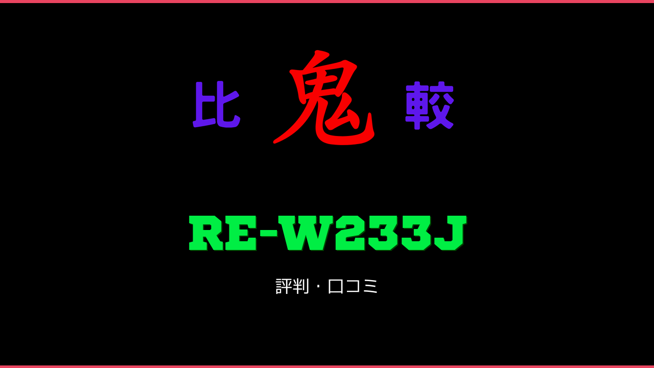RE-W233J 口コミ・評判 鬼比較