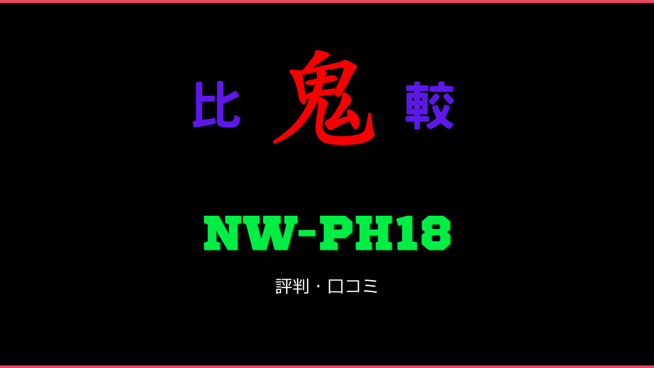 NW-PH18 口コミ・評判 鬼比較
