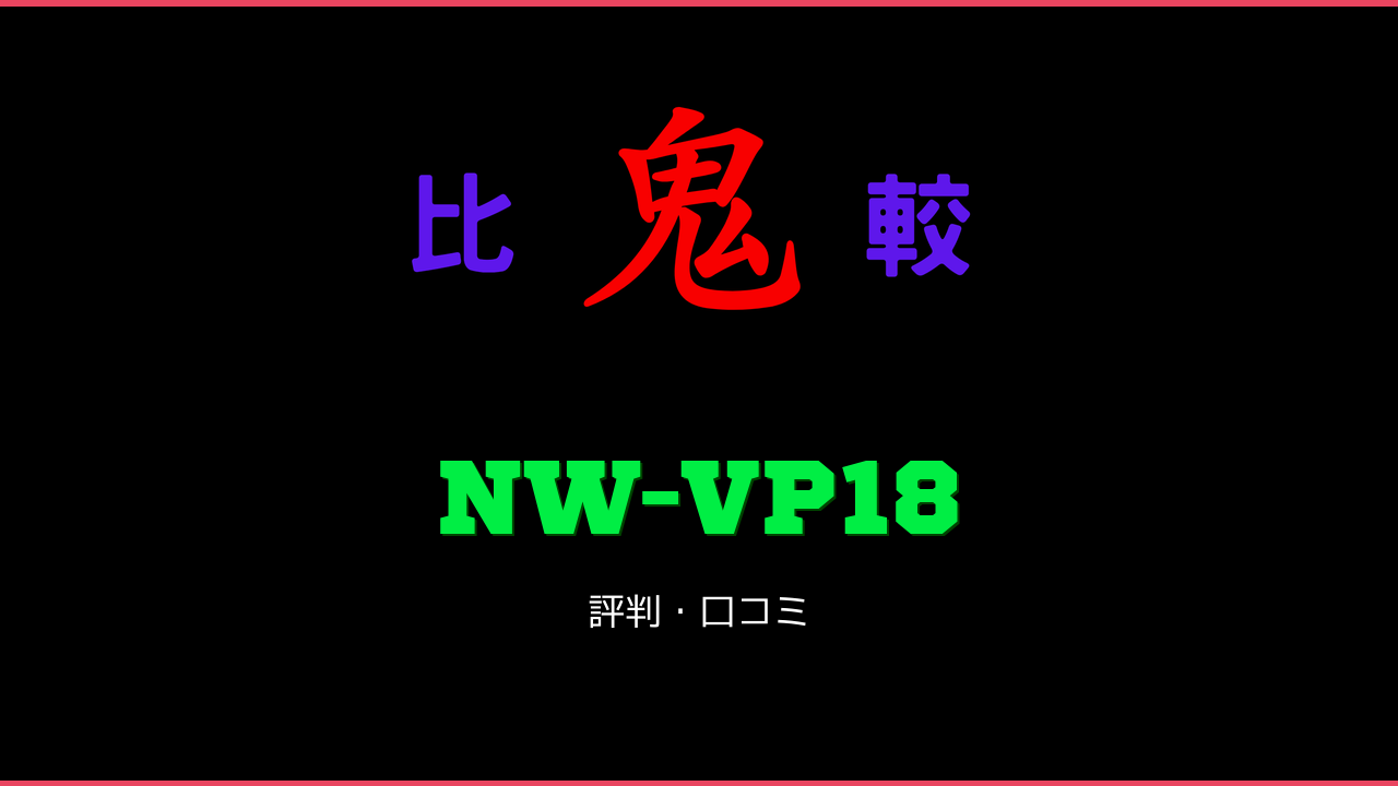 NW-VP18 口コミ・評判 鬼比較
