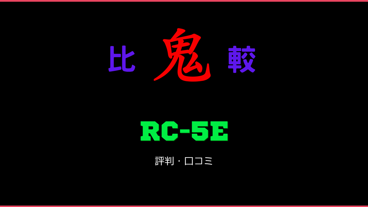 RC-5E 口コミ・評判 鬼比較