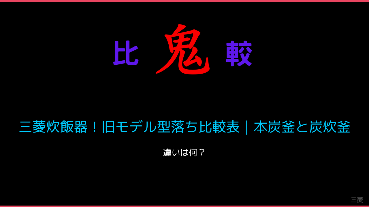 三菱炊飯器！旧モデル型落ち比較表｜本炭釜と炭炊釜の違いも 鬼比較