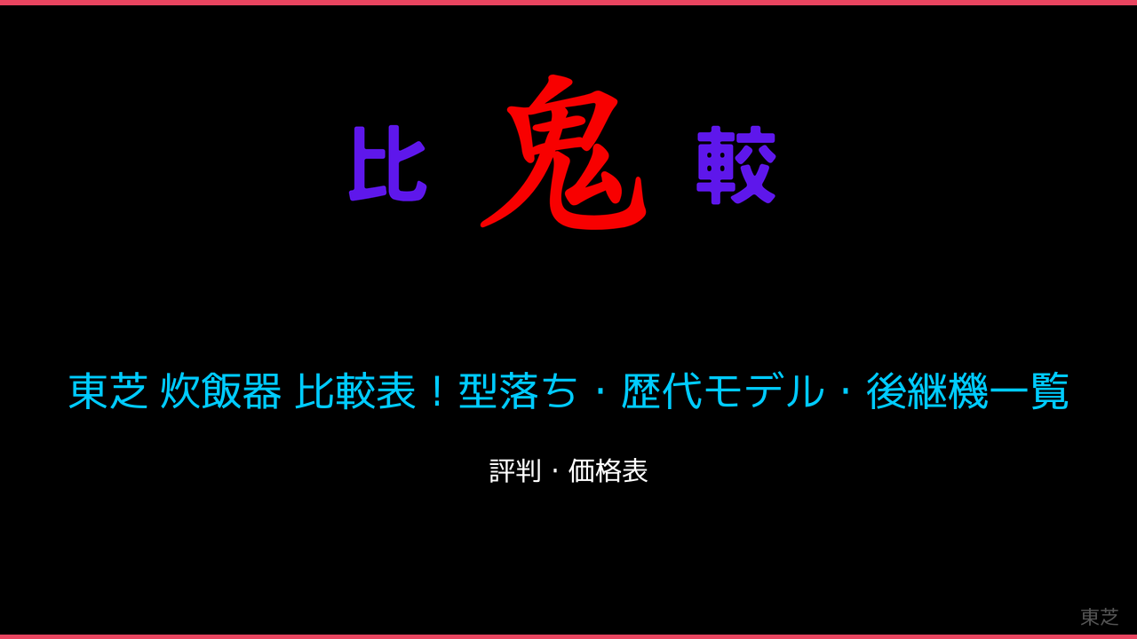 東芝 炊飯器 比較表！型落ち・歴代モデル・後継機一覧 鬼比較