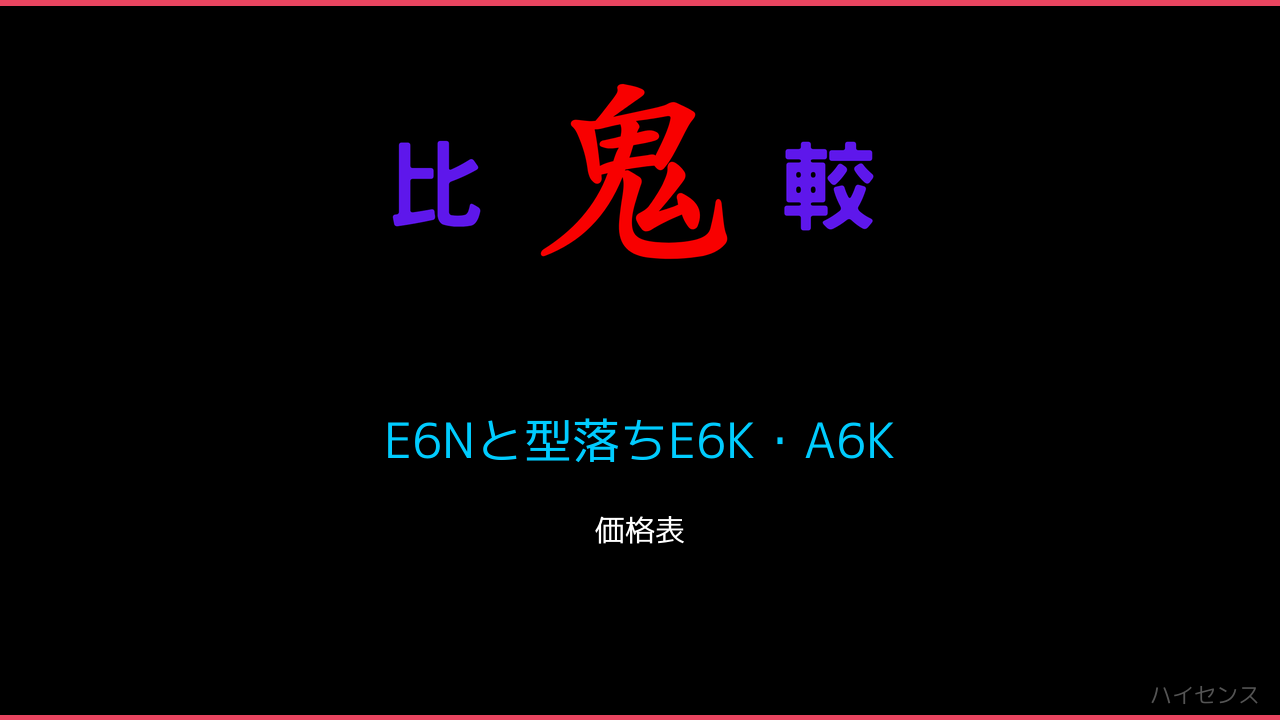 E6Nと型落ちE6K・A6K 価格一覧 ハイセンス 鬼比較