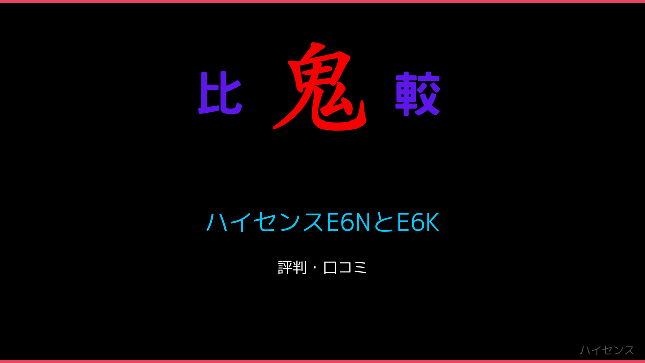 ハイセンスE6NとE6Kの違い・口コミ！ 鬼比較