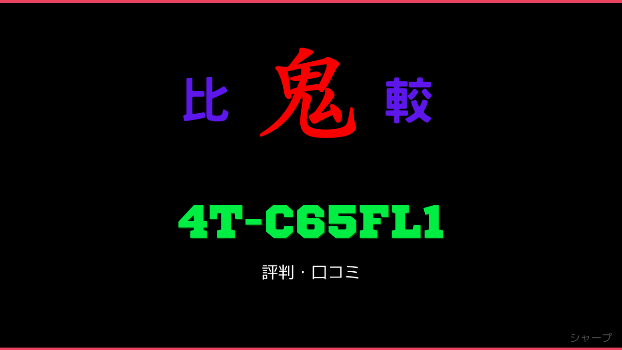4T-C65FL1 口コミ・評判 鬼比較