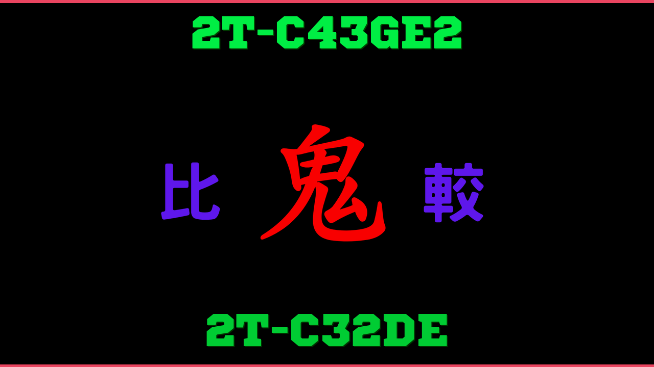 2T-C43GE2と2T-C32DEの違い 鬼比較