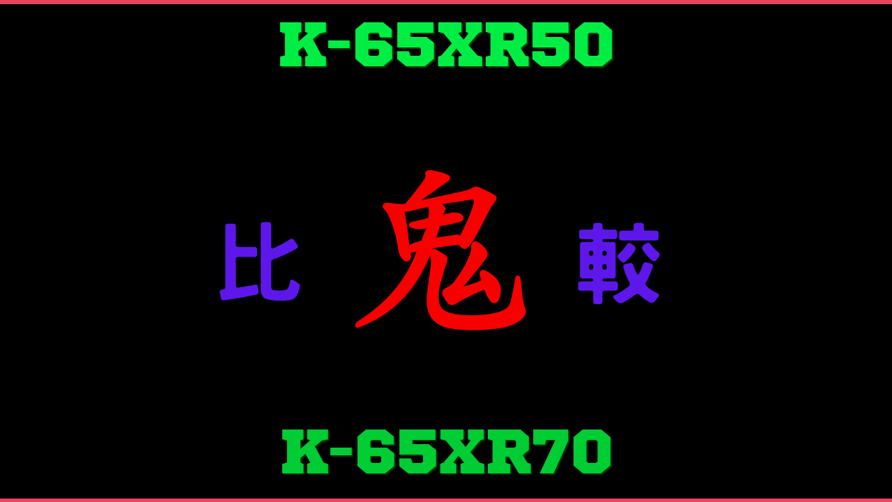 K-65XR50とK-65XR70の違い 鬼比較