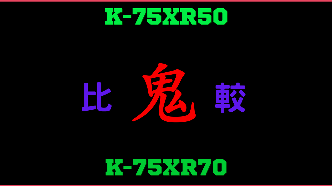 K-75XR50とK-75XR70の違い 鬼比較