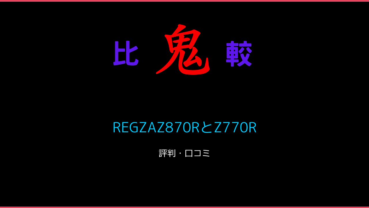 REGZAZ870RとZ770Rの違い・レビュー！ 鬼比較
