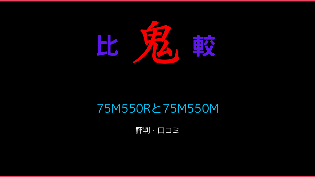 75M550Rと75M550Mの違い 口コミ・レビュー！4K液晶レグザ 鬼比較