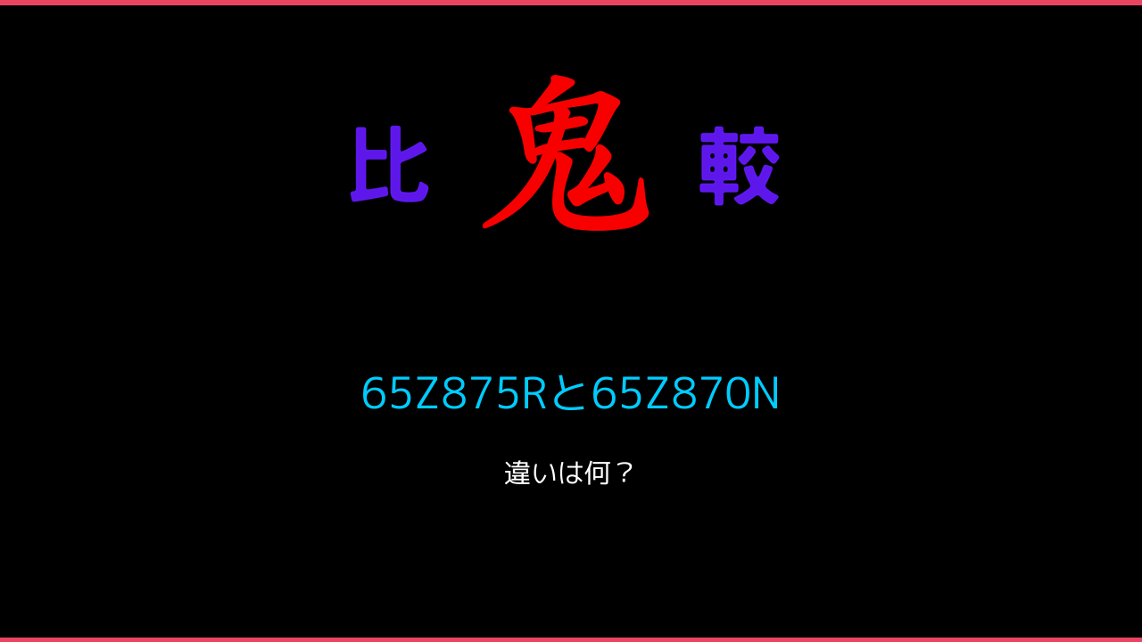 65Z875Rと65Z870Nの違い 鬼比較