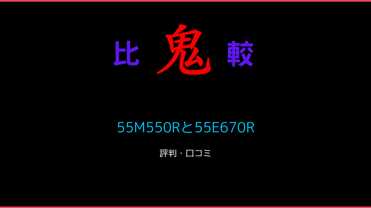 55M550Rと55E670Rの違い 口コミ・レビュー！レグザ 鬼比較