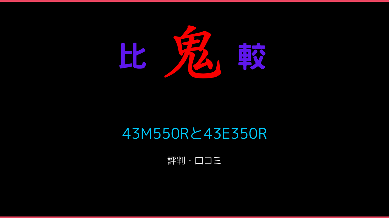 43M550Rと43E350Rの違い 口コミ・レビュー！レグザ 鬼比較