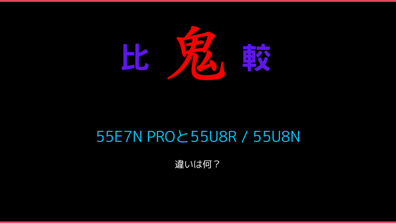 55E7N PROと55U8R / 55U8Nの違い！ 鬼比較