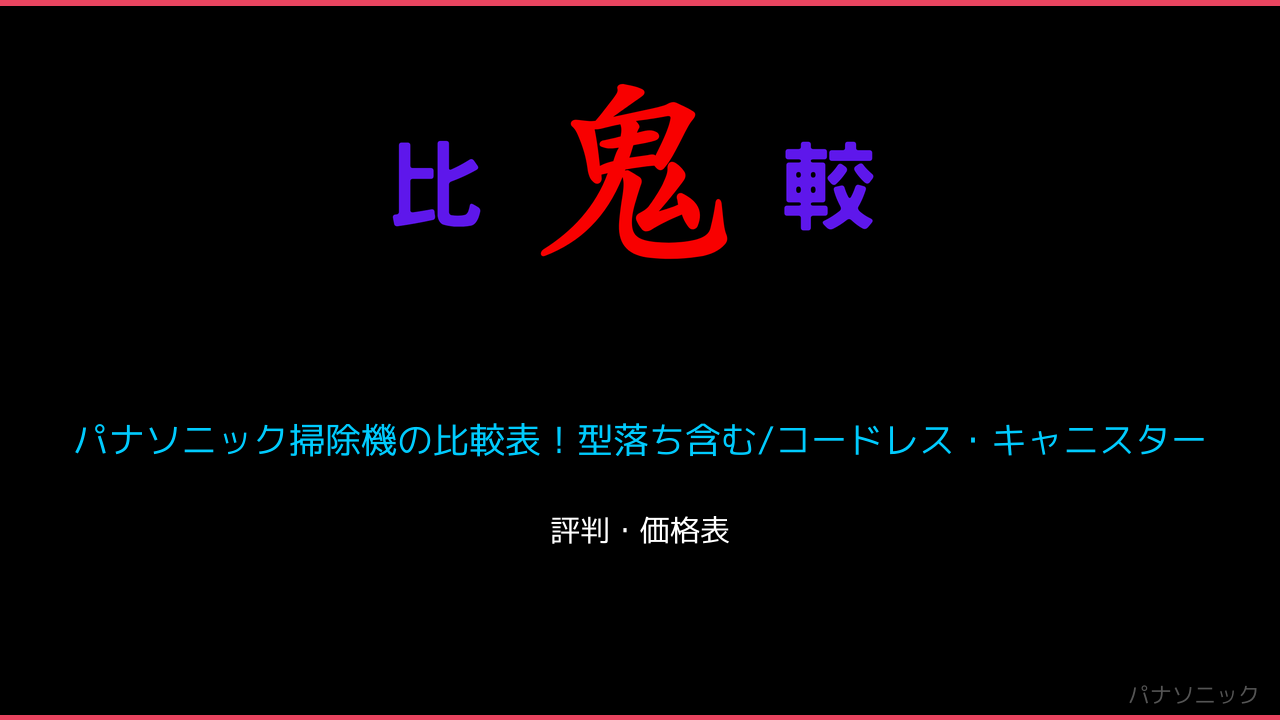 パナソニック掃除機の比較表！型落ち含む/コードレス・キャニスター 鬼比較