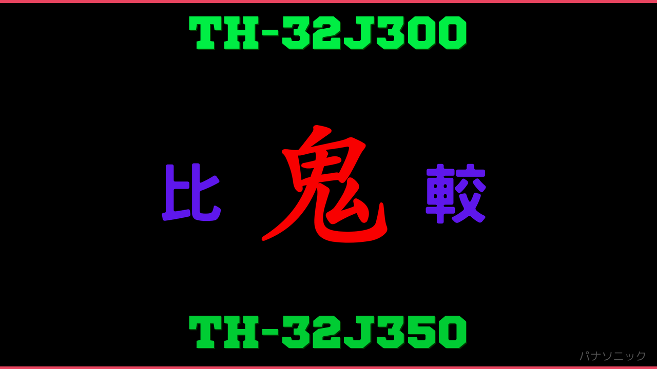 TH-32J300とTH-32J350の違い 鬼比較