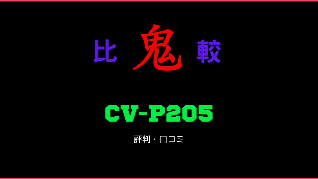 CV-P205 口コミ・評判 鬼比較