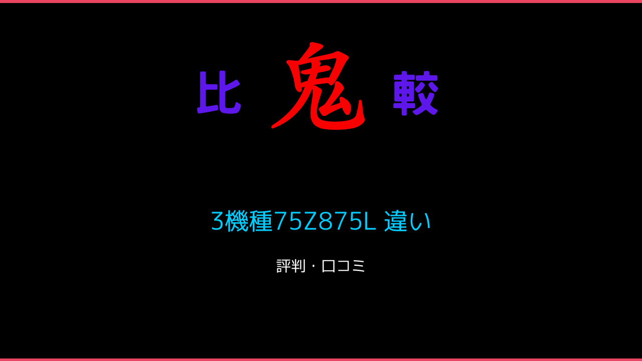 3機種75Z875L 違い 口コミ・レビュー！ 鬼比較