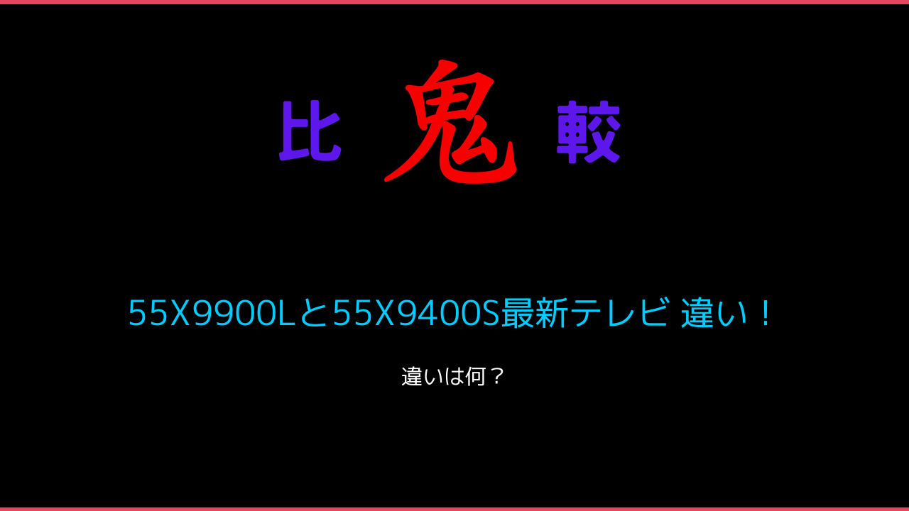 55X9900Lと55X9400S最新テレビ 違い！ 鬼比較