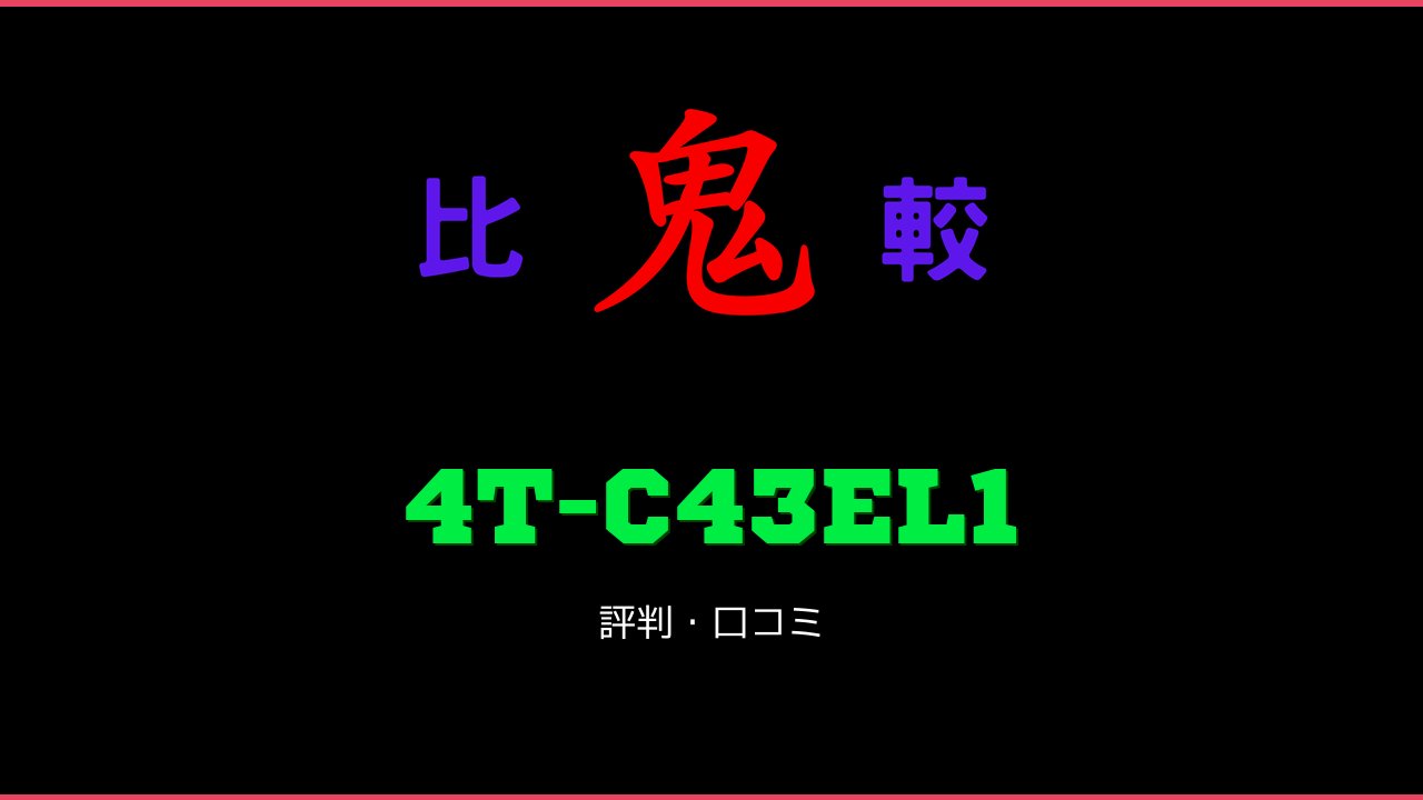 4T-C43EL1 口コミ・評判 鬼比較