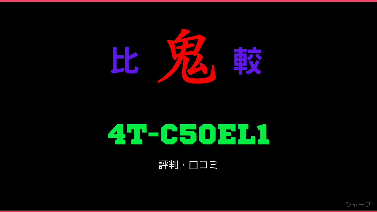 4T-C50EL1 口コミ・評判 鬼比較