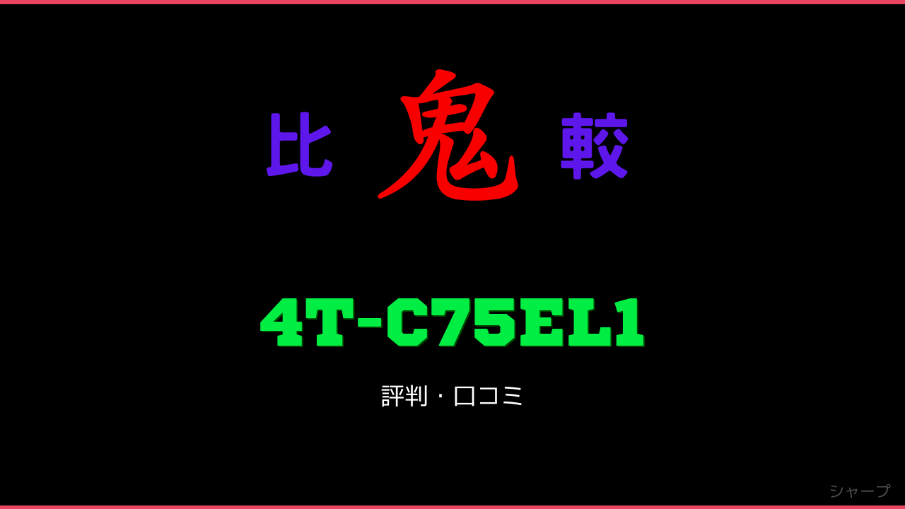 4T-C75EL1 口コミ・評判 鬼比較