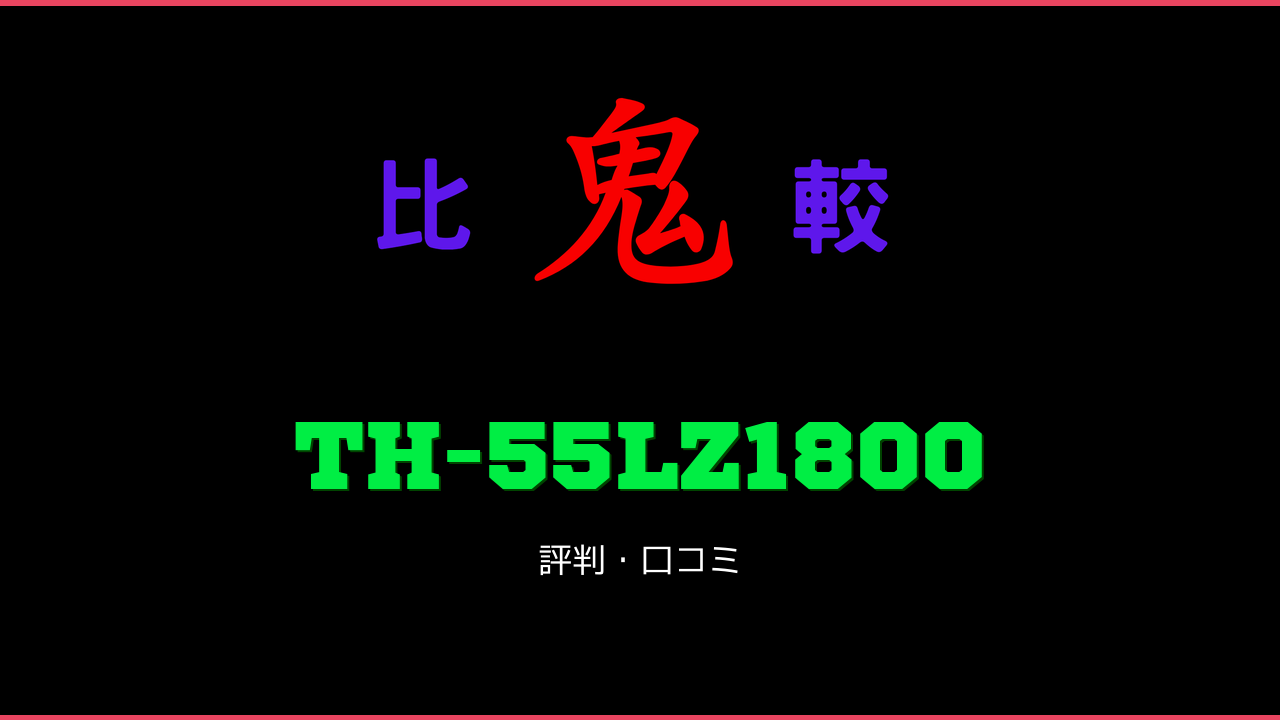 TH-55LZ1800 口コミ・評判 鬼比較