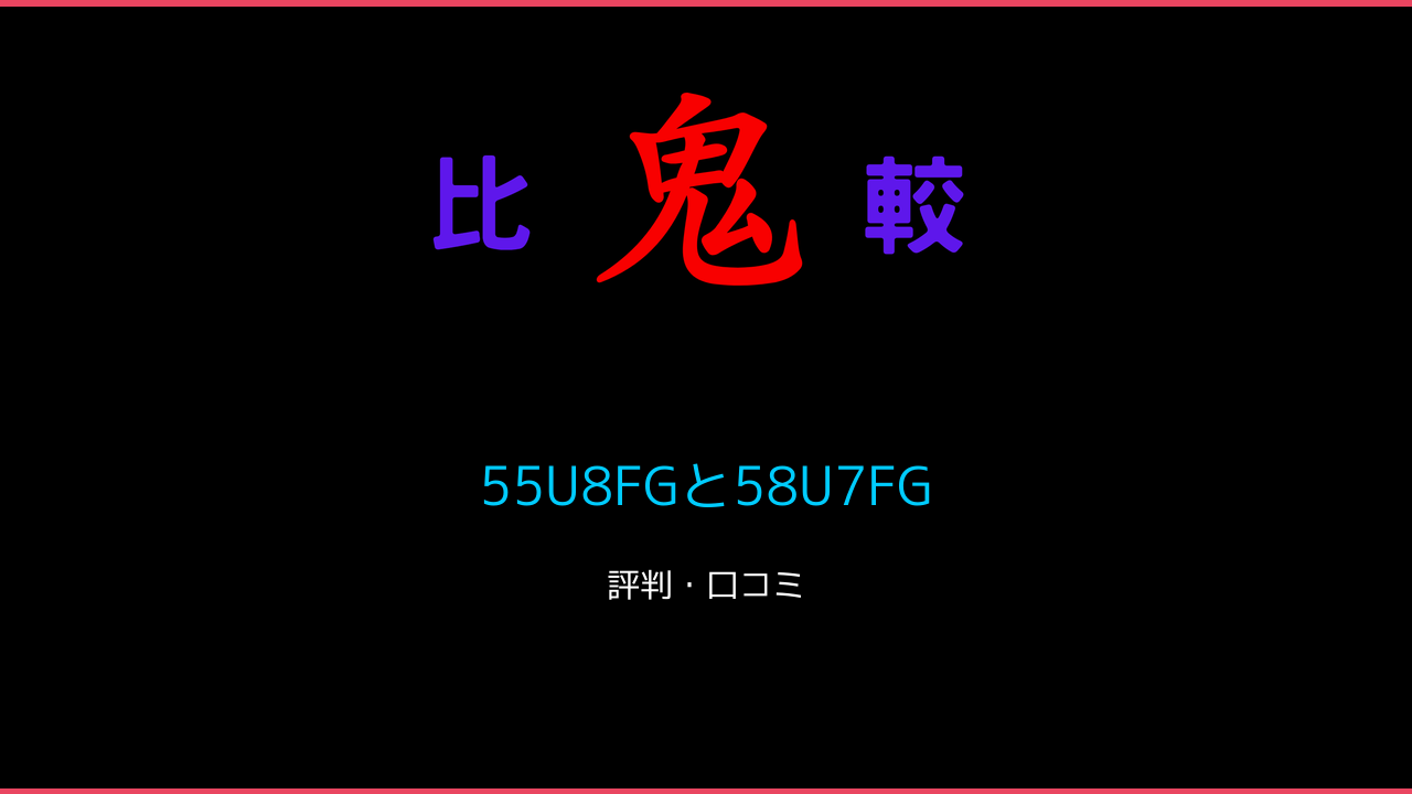 55U8FGと58U7FGの違い！レビュー比較 鬼比較