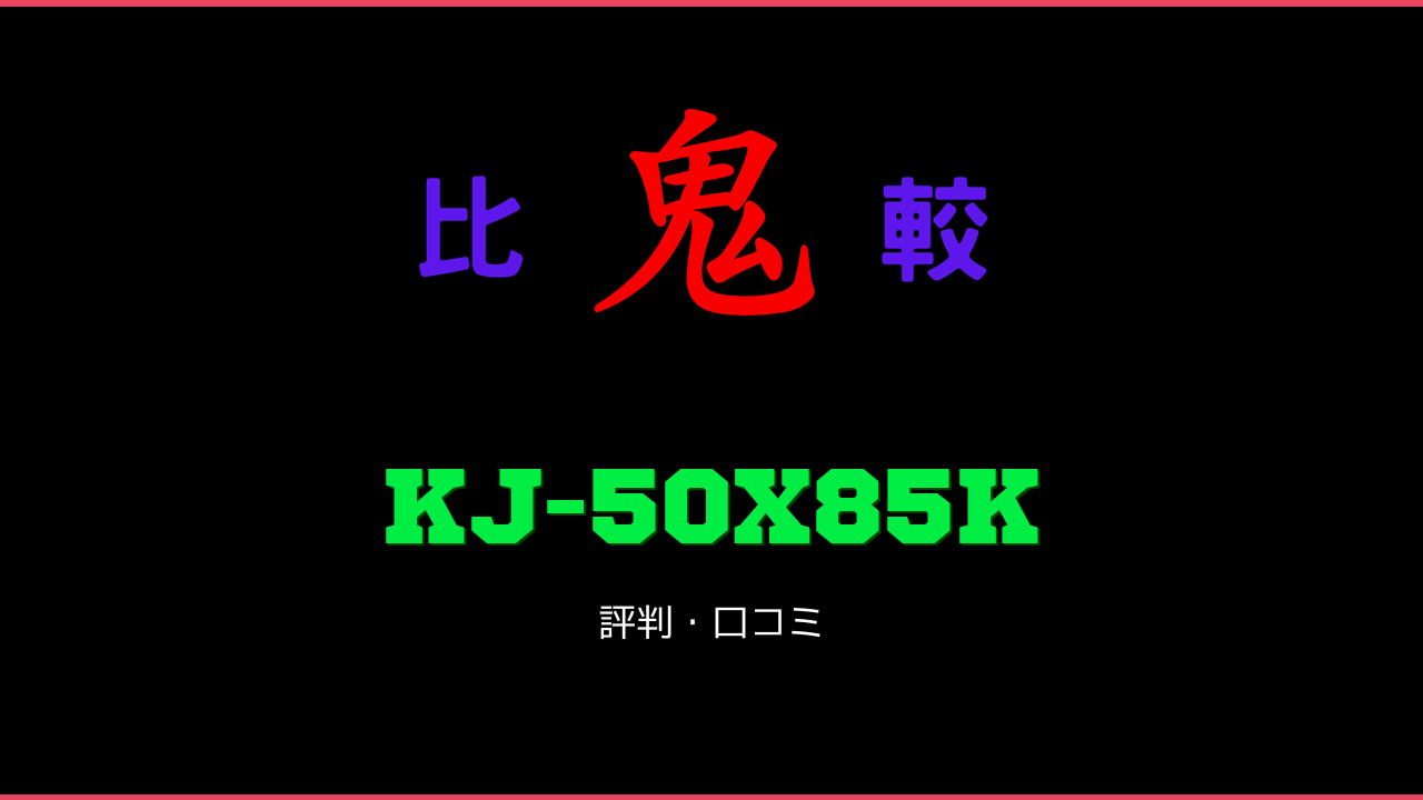 KJ-50X85K 口コミ・評判 鬼比較