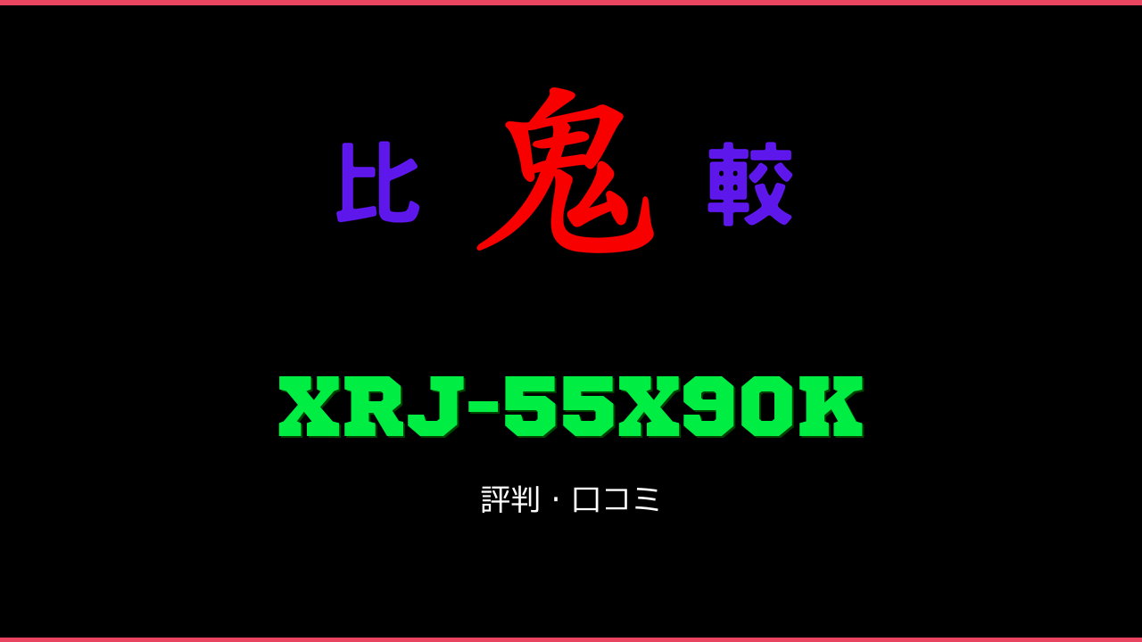 XRJ-55X90K 口コミ・評判 鬼比較