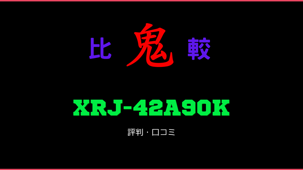XRJ-42A90K 口コミ・評判 鬼比較