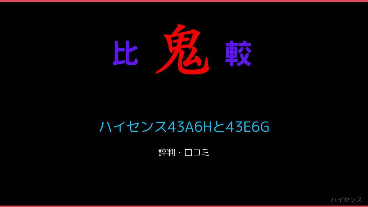 ハイセンス43A6Hと43E6Gの違い4機種口コミ・レビュー！ 鬼比較