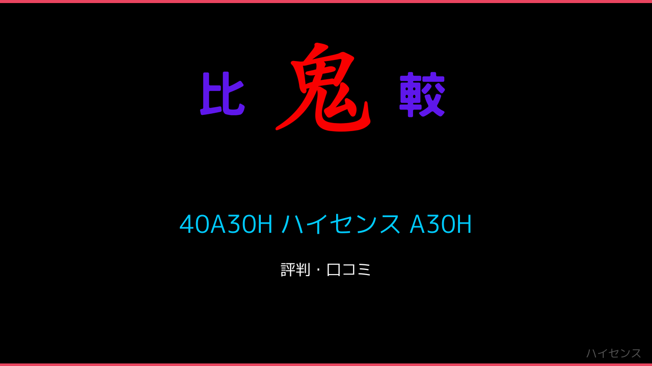 40A30H ハイセンス A30H レビュー比較！ 鬼比較