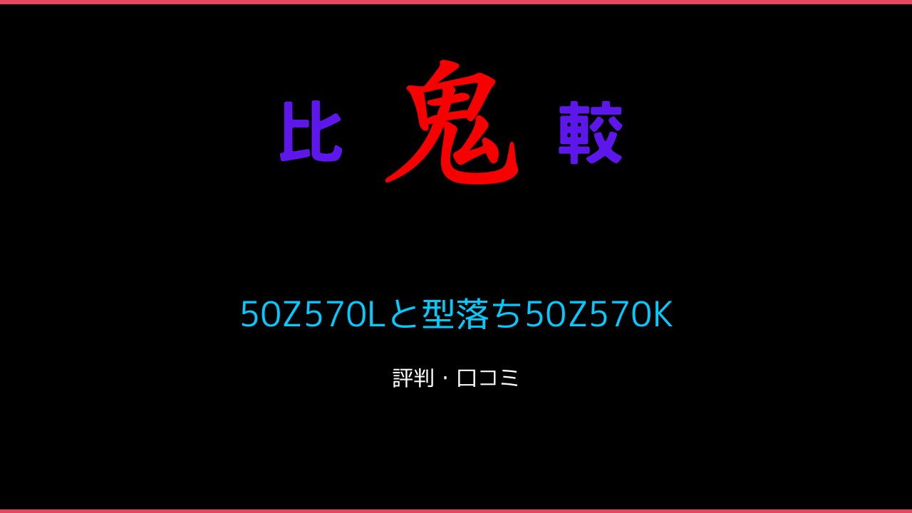 50Z570Lと型落ち50Z570Kの違い3機種口コミ・レビュー！レグザ 鬼比較