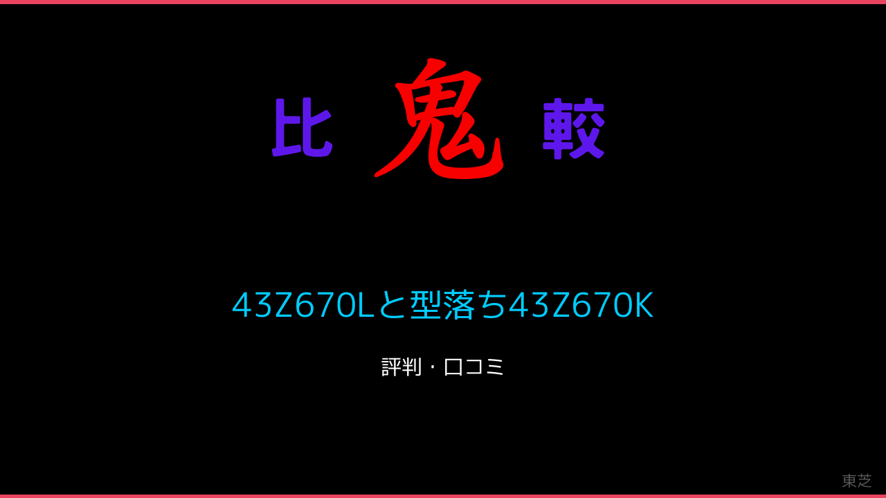43Z670Lと型落ち43Z670Kの違い3機種口コミ・レビュー！東芝の43V型4K液晶レグザ 鬼比較